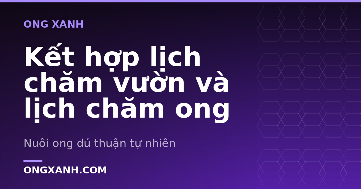 Kết hợp lịch chăm vườn và lịch chăm ong