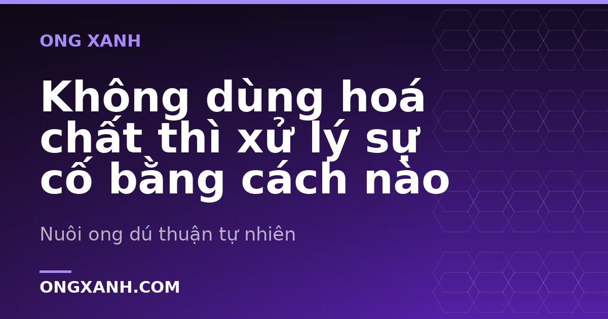 Không dùng hoá chất thì xử lý sự cố bằng cách nào