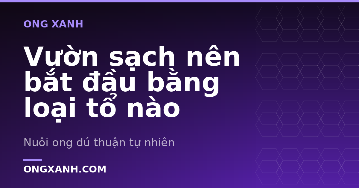 Vườn sạch nên bắt đầu bằng loại tổ nào